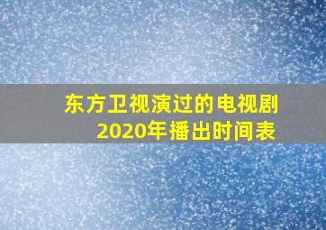 东方卫视演过的电视剧2020年播出时间表