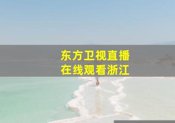 东方卫视直播在线观看浙江