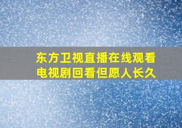 东方卫视直播在线观看电视剧回看但愿人长久