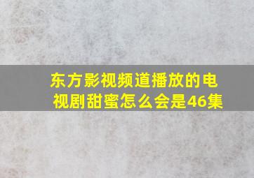 东方影视频道播放的电视剧甜蜜怎么会是46集