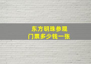 东方明珠参观门票多少钱一张