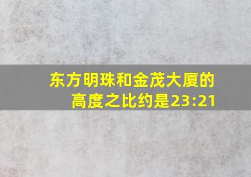 东方明珠和金茂大厦的高度之比约是23:21