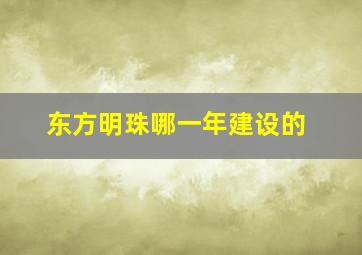 东方明珠哪一年建设的