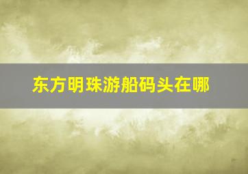 东方明珠游船码头在哪