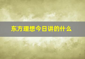 东方理想今日讲的什么