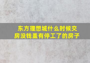 东方理想城什么时候交房没钱盖有停工了的房子