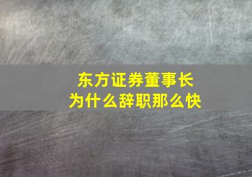 东方证券董事长为什么辞职那么快