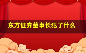 东方证券董事长犯了什么