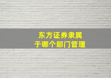 东方证券隶属于哪个部门管理