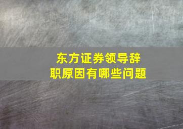 东方证券领导辞职原因有哪些问题