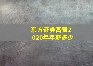 东方证券高管2020年年薪多少