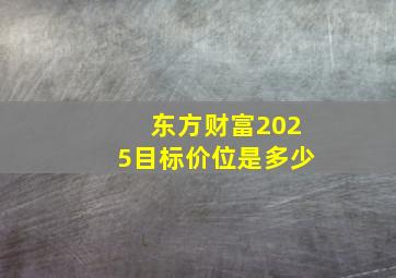 东方财富2025目标价位是多少