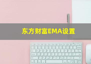 东方财富EMA设置