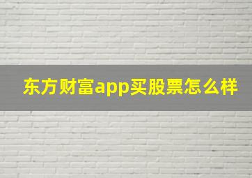 东方财富app买股票怎么样