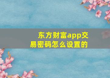 东方财富app交易密码怎么设置的