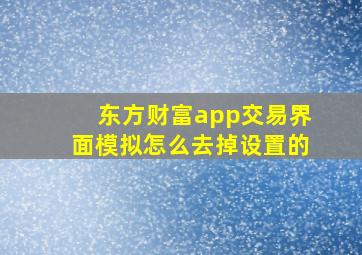 东方财富app交易界面模拟怎么去掉设置的