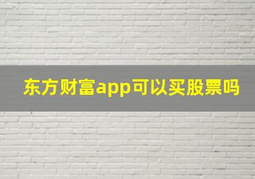 东方财富app可以买股票吗