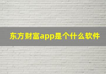 东方财富app是个什么软件