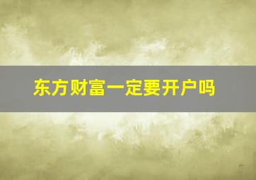 东方财富一定要开户吗