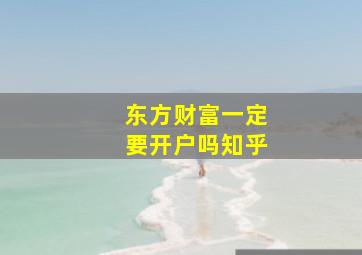 东方财富一定要开户吗知乎