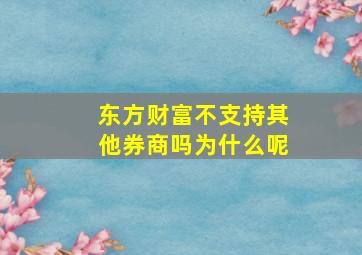 东方财富不支持其他券商吗为什么呢