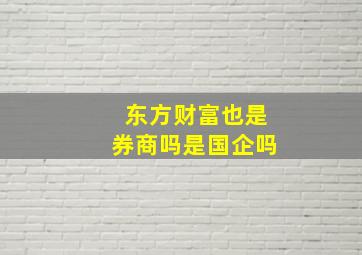 东方财富也是券商吗是国企吗