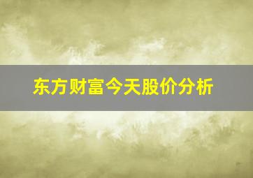 东方财富今天股价分析