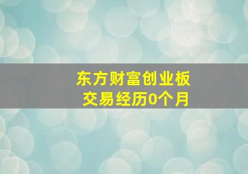 东方财富创业板交易经历0个月