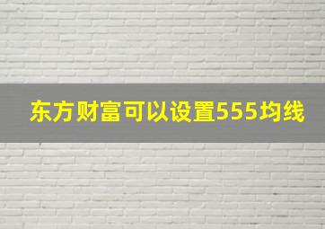 东方财富可以设置555均线