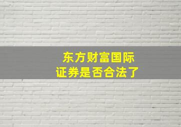 东方财富国际证券是否合法了