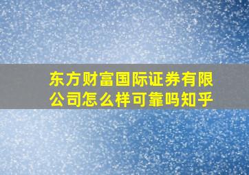 东方财富国际证券有限公司怎么样可靠吗知乎