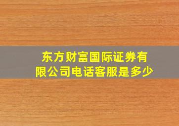 东方财富国际证券有限公司电话客服是多少