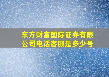 东方财富国际证券有限公司电话客服是多少号