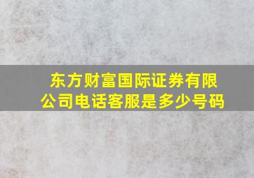 东方财富国际证券有限公司电话客服是多少号码