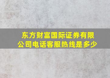 东方财富国际证券有限公司电话客服热线是多少