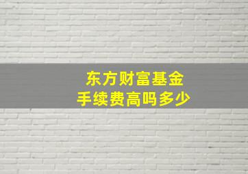 东方财富基金手续费高吗多少