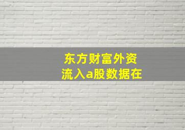 东方财富外资流入a股数据在