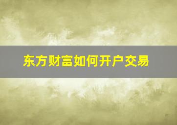 东方财富如何开户交易