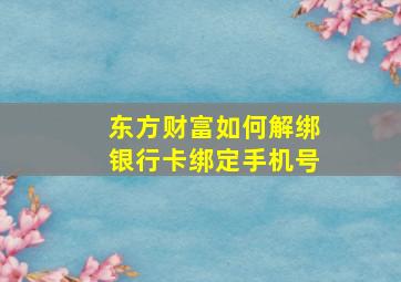 东方财富如何解绑银行卡绑定手机号