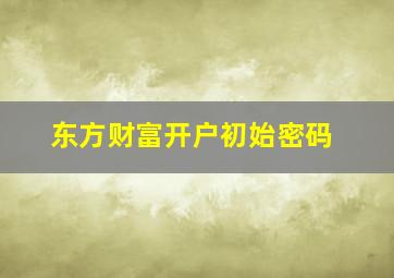 东方财富开户初始密码