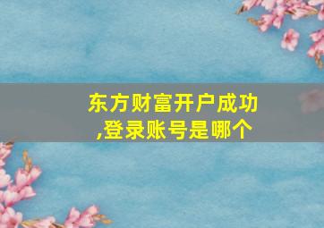 东方财富开户成功,登录账号是哪个