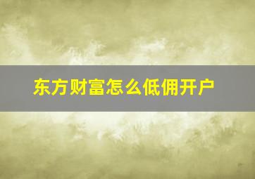 东方财富怎么低佣开户