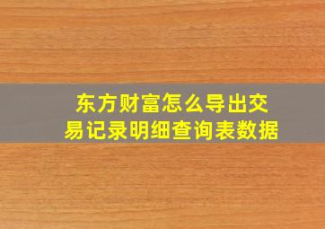 东方财富怎么导出交易记录明细查询表数据