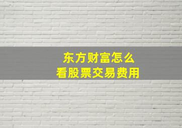 东方财富怎么看股票交易费用