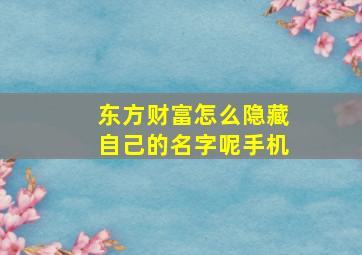 东方财富怎么隐藏自己的名字呢手机