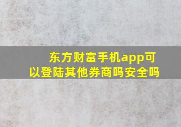 东方财富手机app可以登陆其他券商吗安全吗