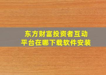 东方财富投资者互动平台在哪下载软件安装