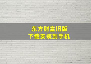 东方财富旧版下载安装到手机