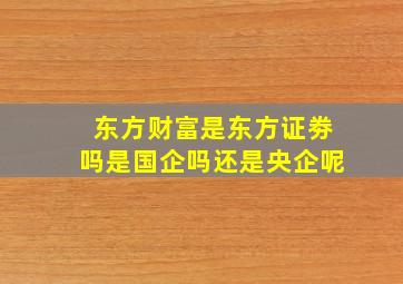 东方财富是东方证劵吗是国企吗还是央企呢