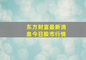 东方财富最新消息今日股市行情